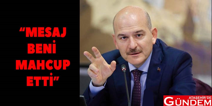 SOYLU: MAHCUP OLDUM BAKAN SOYLU MESAJ BENİ MAHCUP ETTİ